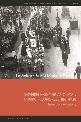 Women and the Anglican Church Congress 1861-1938: Space, Place and Agency - Anderson-Faithful, Sue, and Llewellyn, Dawn (Editor), and Holloway, Catherine