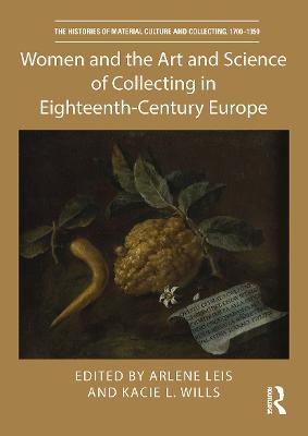 Women and the Art and Science of Collecting in Eighteenth-Century Europe - Leis, Arlene (Editor), and Wills, Kacie L (Editor)