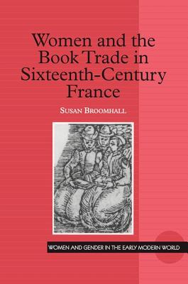 Women and the Book Trade in Sixteenth-Century France - Broomhall, Susan