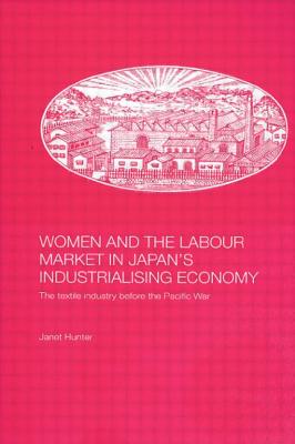 Women and the Labour Market in Japan's Industrialising Economy: The Textile Industry Before the Pacific War - Hunter, Janet