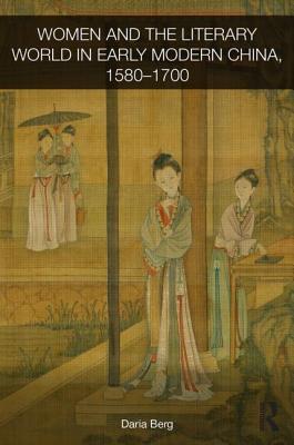 Women and the Literary World in Early Modern China, 1580-1700 - Berg, Daria