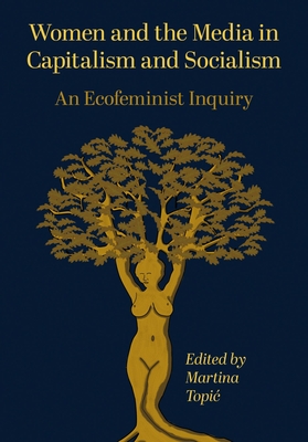 Women and the Media in Capitalism and Socialism: An Ecofeminist Inquiry - Topic, Martina (Editor)