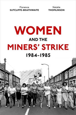 Women and the Miners' Strike, 1984-1985 - Sutcliffe-Braithwaite, Florence, Dr., and Thomlinson, Natalie, Dr.
