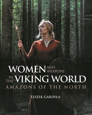 Women and Weapons in the Viking World: Amazons of the North - Gardela, Leszek