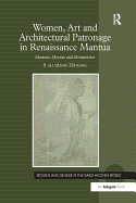 Women, Art and Architectural Patronage in Renaissance Mantua: Matrons, Mystics and Monasteries