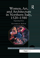 Women, Art, and Architecture in Northern Italy, 1520-1580: Negotiating Power