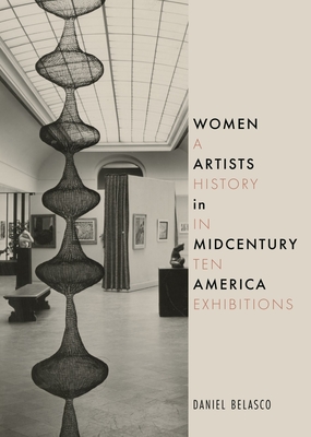 Women Artists in Midcentury America: A History in Ten Exhibitions - Belasco, Daniel