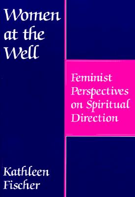 Women at the Well: Feminist Perspectives on Spiritual Direction - Fischer, Kathleen