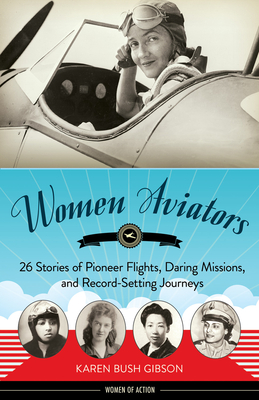 Women Aviators: 26 Stories of Pioneer Flights, Daring Missions, and Record-Setting Journeys - Gibson, Karen Bush