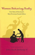 Women Behaving Badly: True Tales of Cleveland's Most Ferocious Female Killers: An Anthology