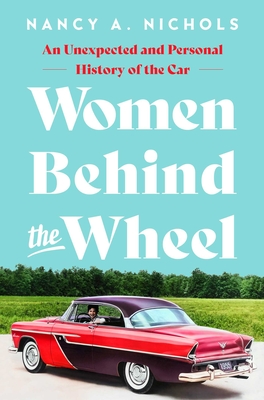Women Behind the Wheel: An Unexpected and Personal History of the Car - Nichols, Nancy A