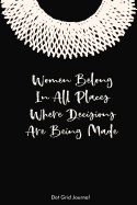 Women Belong In All Places Where Decisions Are Being Made Dot Grid Journal: Ruth Bader Ginsburg Notebook