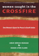 Women Caught in the Crossfire: One Woman's Quest for Peace in South Sudan