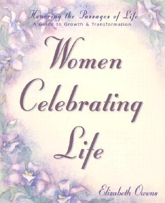 Women Celebrating Life: Honoring the Passages of Life: A Guide to Growth & Transformation - Owens, Elizabeth