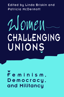 Women Challenging Unions: Feminism, Democracy, and Militancy - Briskin, Linda (Editor), and McDermott, Patricia (Editor)