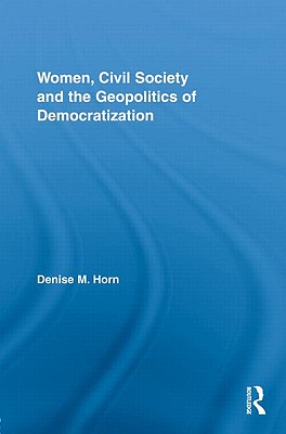 Women, Civil Society and the Geopolitics of Democratization - Horn, Denise M.