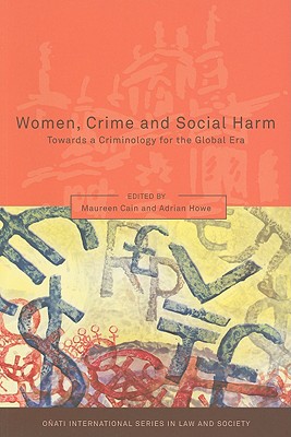 Women, Crime and Social Harm: Towards a Criminology for the Global Age - Cain, Maureen, Dr. (Editor), and Nelken, David (Editor), and Howe, Adrian (Editor)