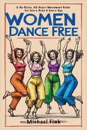 Women Dance Free: A No-Rules, All-Heart Movement Guide for Every Body & Every Age