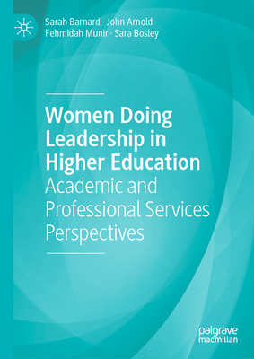 Women Doing Leadership in Higher Education: Academic and Professional Services Perspectives - Barnard, Sarah, and Arnold, John, and Munir, Fehmidah