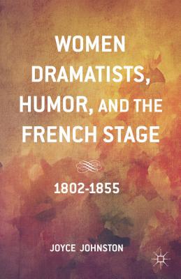 Women Dramatists, Humor, and the French Stage: 1802 to 1855 - Johnston, J.