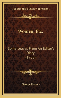 Women, Etc.: Some Leaves from an Editor's Diary (1908) - Harvey, George, Sir