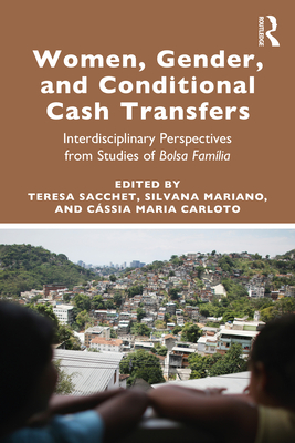 Women, Gender and Conditional Cash Transfers: Interdisciplinary Perspectives from Studies of Bolsa Famlia - Sacchet, Teresa (Editor), and Mariano, Silvana (Editor), and Maria Carloto, Cssia (Editor)