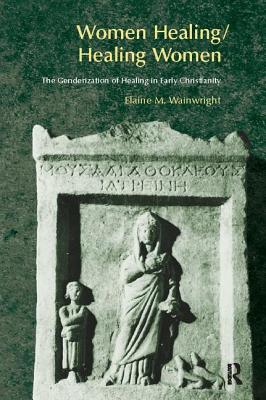 Women Healing/Healing Women: The Genderisation of Healing in Early Christianity - Wainwright, Elaine