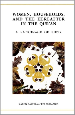 Women, Households, and the Hereafter in the Qur'an: A Patronage of Piety - Bauer, Karen, Dr., and Hamza, Feras, Dr.