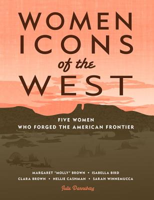 Women Icons of the West: Five Women Who Forged the American Frontier - Danneberg, Julie
