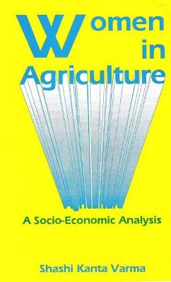 Women in Agriculture: A Socio-Economic Analysis - Varma, Shashi K.