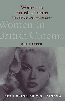 Women in British Cinema: Mad, Bad and Dangerous to Know - Harper, Sue