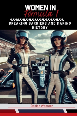 Women in Formula 1: Breaking Barriers and Making History - Webster, Declan