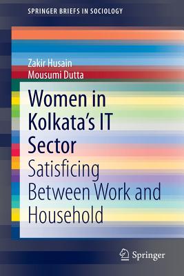 Women in Kolkata's It Sector: Satisficing Between Work and Household - Husain, Zakir, and Dutta, Mousumi