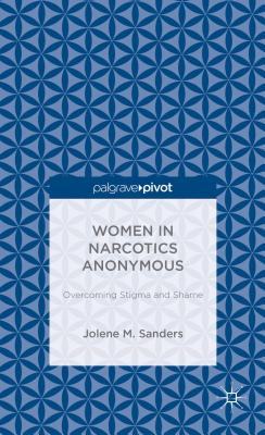 Women in Narcotics Anonymous: Overcoming Stigma and Shame - Sanders, J