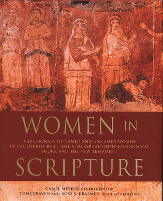 Women in Scripture: A Dictionary of Named and Unnamed Women in the Hebrew Bible, the Apocryphal/Deuterocanonical Books, and the New Testam - Meyers, Carol (Editor), and Craven, Toni (Editor), and Kraemer, Ross Shepard (Editor)