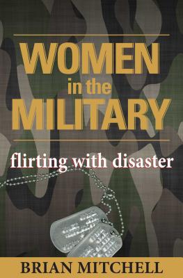 Women in the Military: Flirting with Disaster - Mitchell, Brian