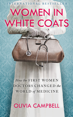 Women in White Coats: How the First Women Doctors Changed the World of Medicine - Campbell, Olivia