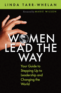 Women Lead the Way: Your Guide to Stepping Up to Leadership and Changing the World
