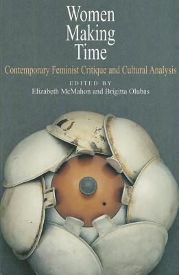 Women Making Time: Contemporary Feminist Critique and Cultural Analysis - McMahon, Elizabeth (Editor), and Olubas, Brigitta (Editor)