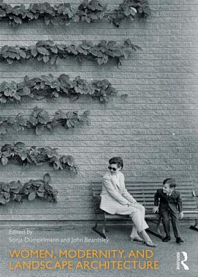 Women, Modernity, and Landscape Architecture - Dmpelmann, Sonja (Editor), and Beardsley, John (Editor)