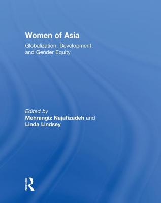 Women of Asia: Globalization, Development, and Gender Equity - Najafizadeh, Mehrangiz (Editor), and Lindsey, Linda (Editor)