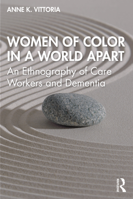 Women of Color in a World Apart: An Ethnography of Care Workers and Dementia - Vittoria, Anne