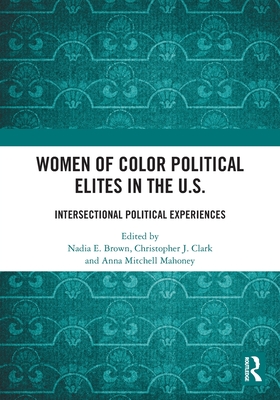 Women of Color Political Elites in the U.S.: Intersectional Political Experiences - Brown, Nadia E (Editor), and Clark, Christopher J (Editor), and Mahoney, Anna Mitchell (Editor)