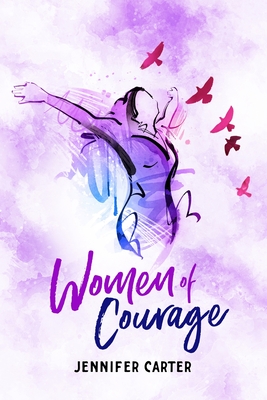 Women of Courage: 31 Daily Devotional Bible Readings - the Remarkable Untold Stories, Challenges & Triumphs of Thirty-one Ordinary, Yet Extraordinary, Bible Women - Carter, Jennifer
