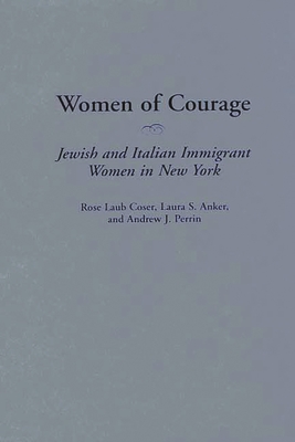 Women of Courage: Jewish and Italian Immigrant Women in New York - Coser, Rose Laub, and Perrin, Andrew J, and Anker, Laura S