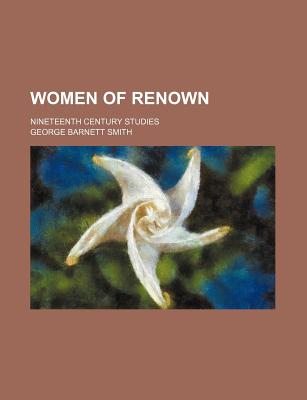 Women of Renown: Nineteenth Century Studies - Smith, George Barnett