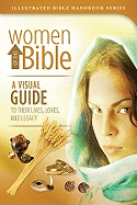 Women of the Bible: A Visual Guide to Their Lifes, Loves, and Legacy