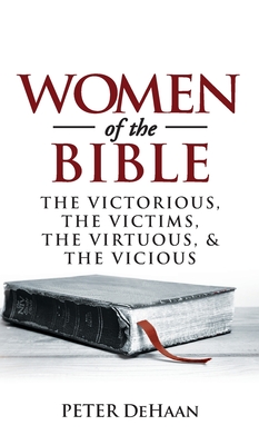 Women of the Bible: The Victorious, the Victims, the Virtuous, and the Vicious - DeHaan, Peter