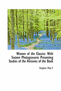 Women of the Classics: With Sixteen Photogravures Presenting Studies of the Heroines of the Book