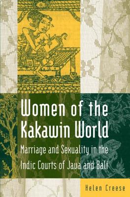 Women of the Kakawin World: Marriage and Sexuality in the Indic Courts of Java and Bali - Creese, Helen